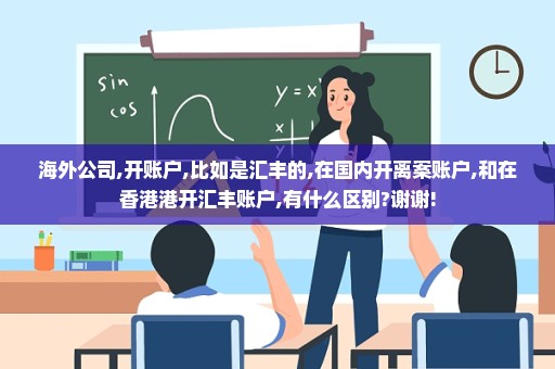 海外公司,开账户,比如是汇丰的,在国内开离案账户,和在香港港开汇丰账户,有什么区别?谢谢!
