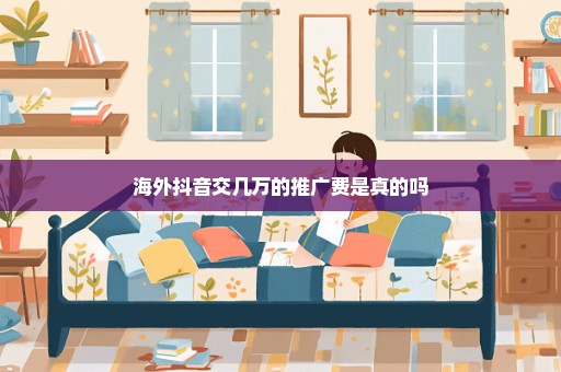 海外抖音交几万的推广费是真的吗