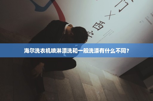 海尔洗衣机喷淋漂洗和一般洗涤有什么不同？