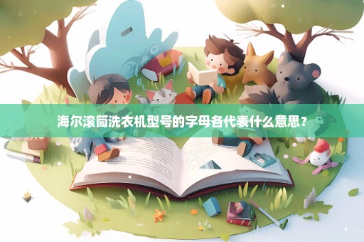 海尔滚筒洗衣机型号的字母各代表什么意思？