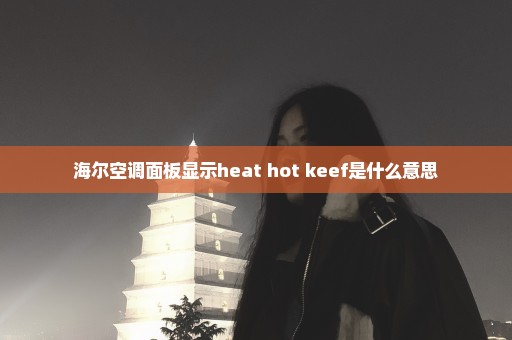 海尔空调面板显示heat hot keef是什么意思