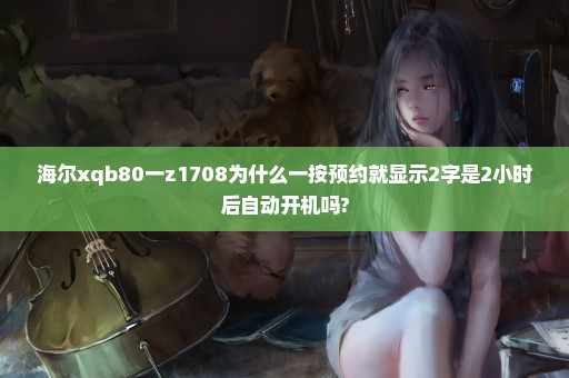 海尔xqb80一z1708为什么一按预约就显示2字是2小时后自动开机吗?