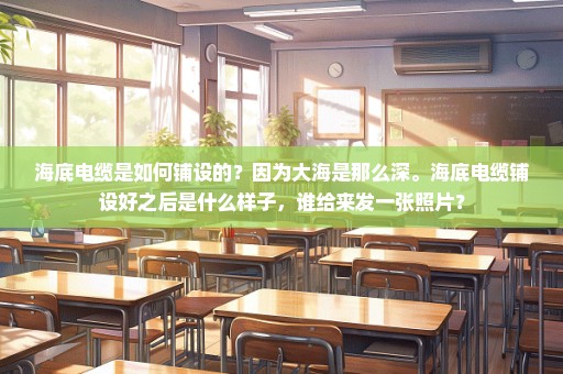 海底电缆是如何铺设的？因为大海是那么深。海底电缆铺设好之后是什么样子，谁给来发一张照片？