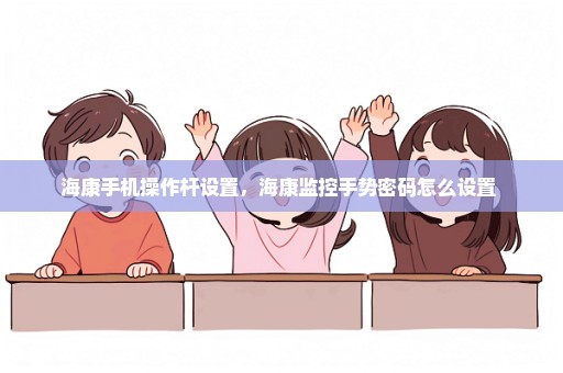 海康手机操作杆设置，海康监控手势密码怎么设置 