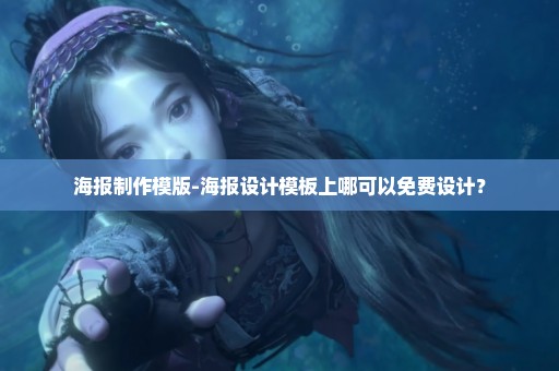 海报制作模版-海报设计模板上哪可以免费设计？