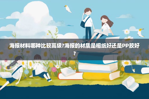 海报材料哪种比较高级?海报的材质是相纸好还是PP胶好?