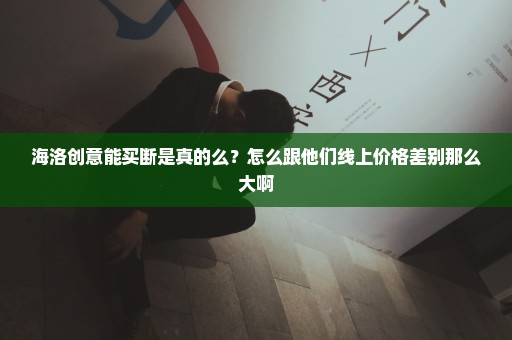 海洛创意能买断是真的么？怎么跟他们线上价格差别那么大啊