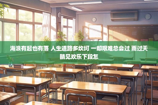 海浪有起也有落 人生道路多坎坷 一却艰难总会过 雨过天睛见欢乐下段怎