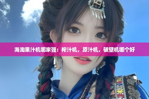 海淘果汁机哪家强：榨汁机，原汁机，破壁机哪个好