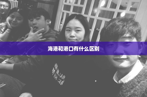 海港和港口有什么区别