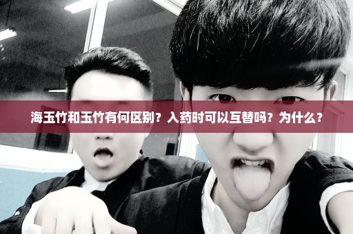 海玉竹和玉竹有何区别？入药时可以互替吗？为什么？