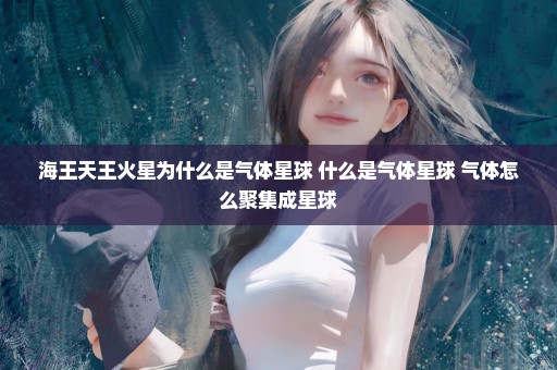 海王天王火星为什么是气体星球 什么是气体星球 气体怎么聚集成星球