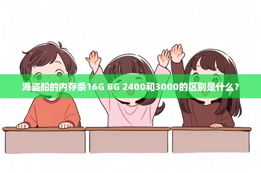 海盗船的内存条16G 8G 2400和3000的区别是什么？
