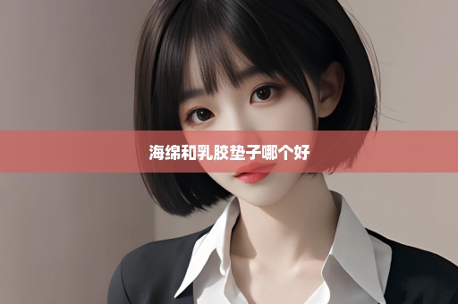 海绵和乳胶垫子哪个好