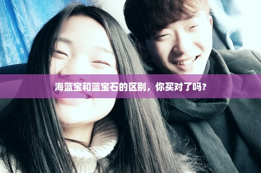 海蓝宝和蓝宝石的区别，你买对了吗？