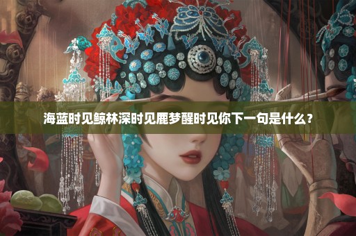 海蓝时见鲸林深时见鹿梦醒时见你下一句是什么？