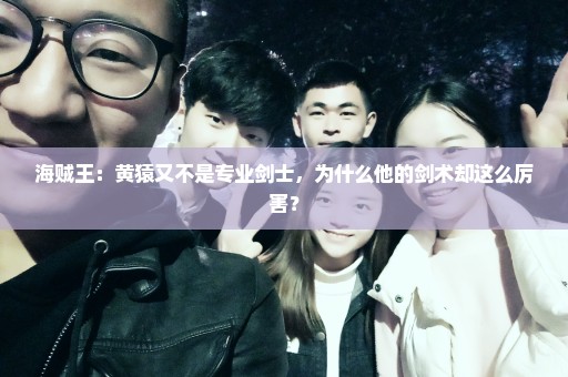 海贼王：黄猿又不是专业剑士，为什么他的剑术却这么厉害？
