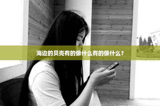 海边的贝壳有的像什么有的像什么？