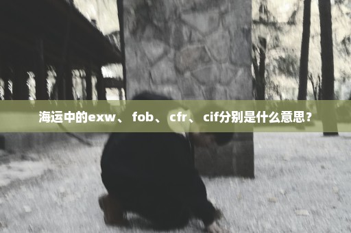 海运中的exw、 fob、 cfr、 cif分别是什么意思？