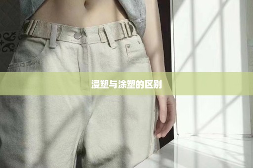 浸塑与涂塑的区别