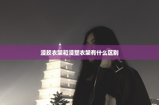 浸胶衣架和浸塑衣架有什么区别