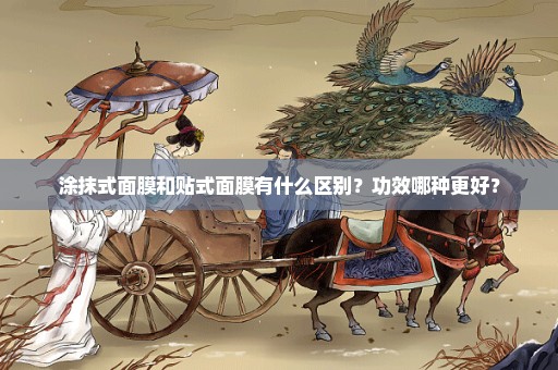 涂抹式面膜和贴式面膜有什么区别？功效哪种更好？