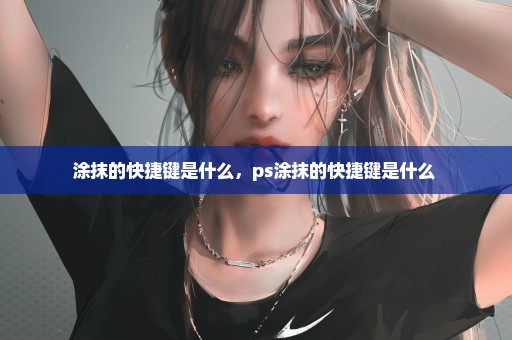 涂抹的快捷键是什么，ps涂抹的快捷键是什么 