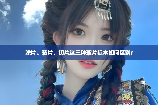 涂片、装片、切片这三种玻片标本如何区别?
