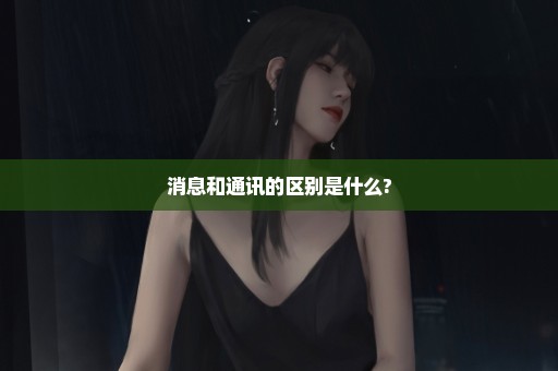 消息和通讯的区别是什么?