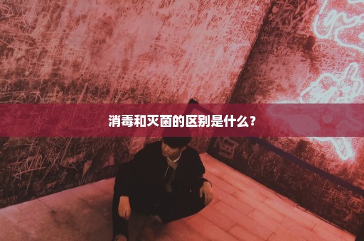 消毒和灭菌的区别是什么？