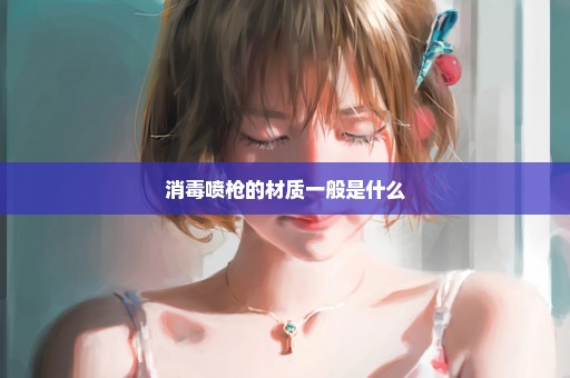 消毒喷枪的材质一般是什么