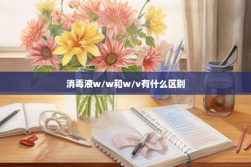 消毒液w/w和w/v有什么区别