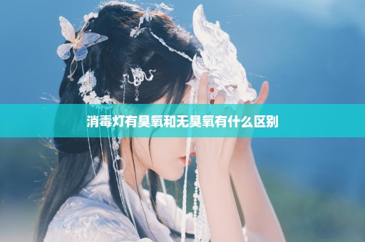 消毒灯有臭氧和无臭氧有什么区别