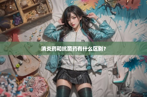 消炎药和抗菌药有什么区别？