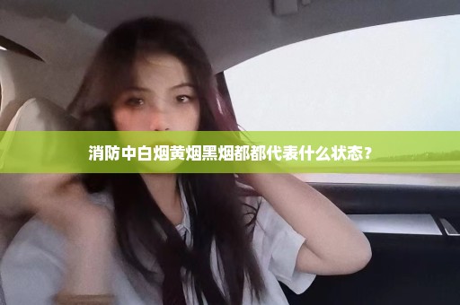 消防中白烟黄烟黑烟都都代表什么状态？