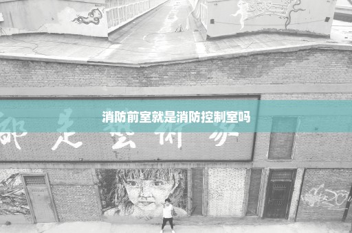 消防前室就是消防控制室吗