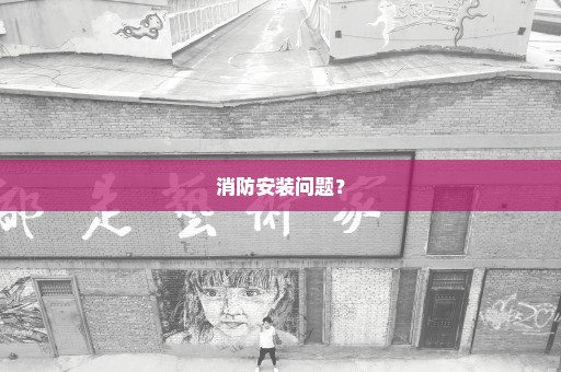 消防安装问题？