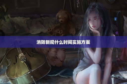 消防新规什么时间实施方案