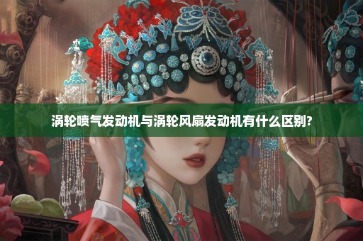 涡轮喷气发动机与涡轮风扇发动机有什么区别?