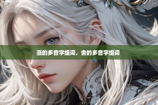 涨的多音字组词，舍的多音字组词 
