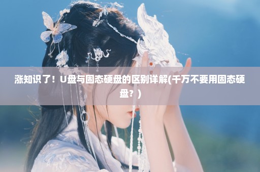 涨知识了！U盘与固态硬盘的区别详解(千万不要用固态硬盘？)