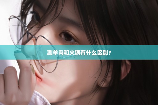 涮羊肉和火锅有什么区别？