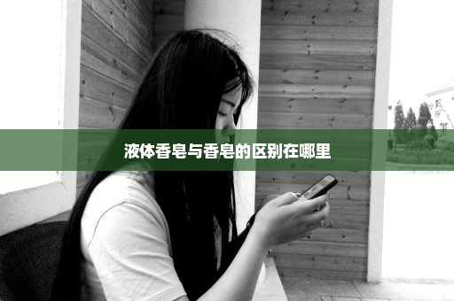 液体香皂与香皂的区别在哪里