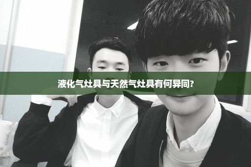 液化气灶具与天然气灶具有何异同?