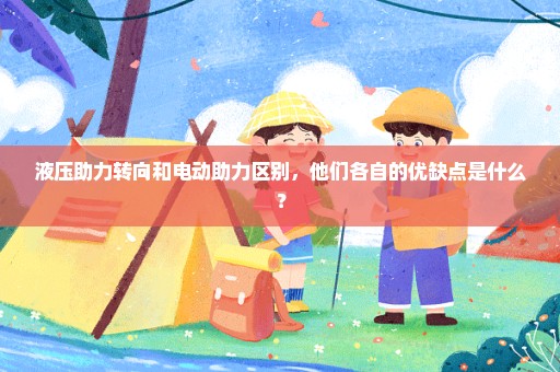 液压助力转向和电动助力区别，他们各自的优缺点是什么？