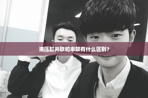 液压缸并联和串联有什么区别？