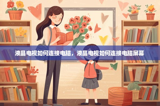 液晶电视如何连接电脑，液晶电视如何连接电脑屏幕 