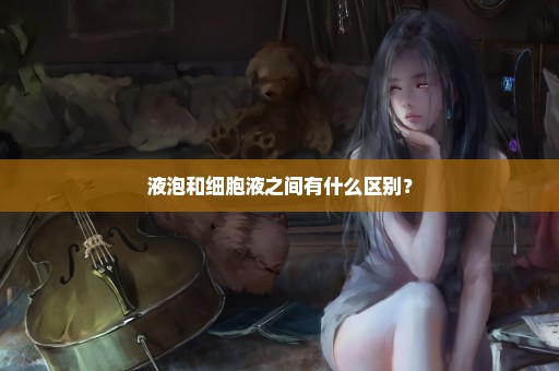液泡和细胞液之间有什么区别？