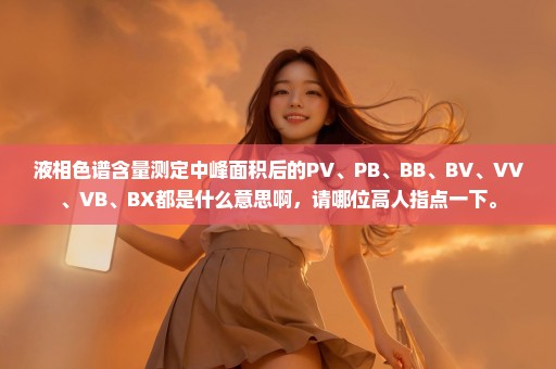 液相色谱含量测定中峰面积后的PV、PB、BB、BV、VV、VB、BX都是什么意思啊，请哪位高人指点一下。