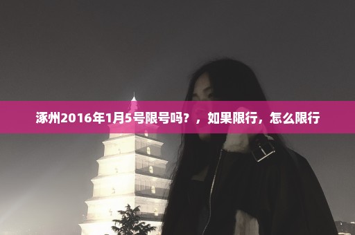 涿州2016年1月5号限号吗？，如果限行，怎么限行